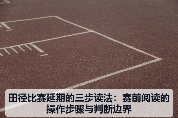 田径比赛延期的三步读法:赛前阅读的操作步骤与判断边界